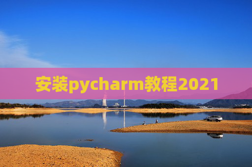安装pycharm教程2021